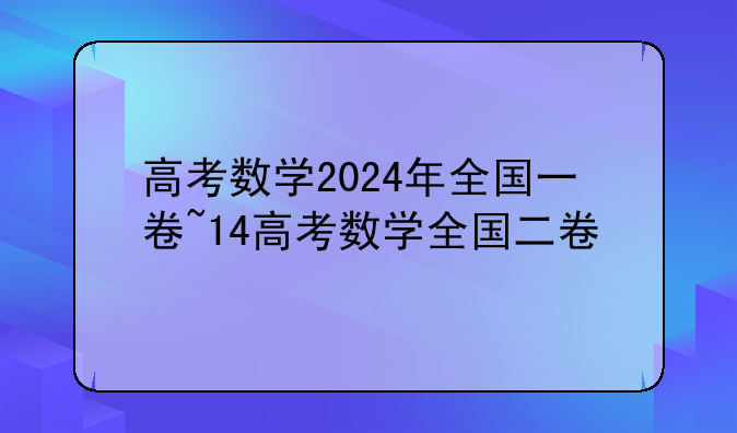 高考数学2024年全国一卷~14高考数学全国二卷