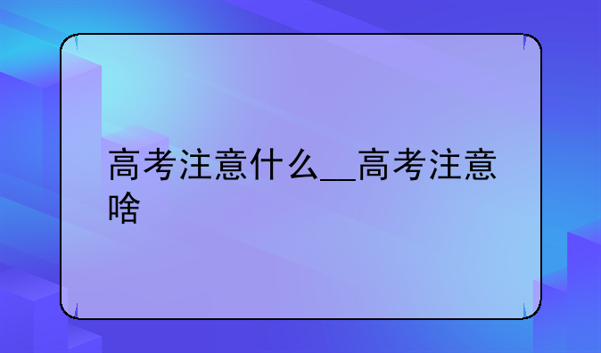 高考注意什么__高考注意啥