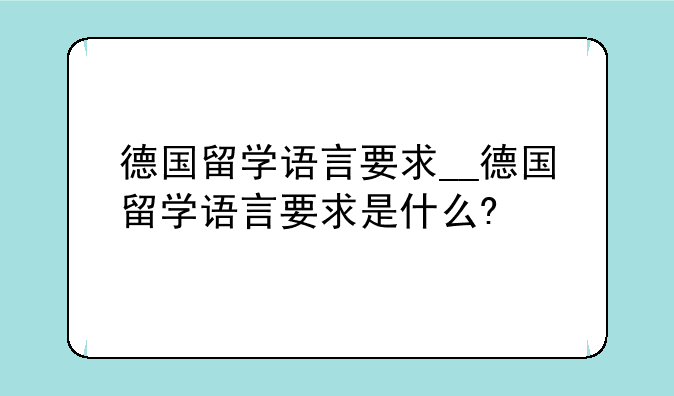 德国留学语言要求__德国留学语言要求是什么?