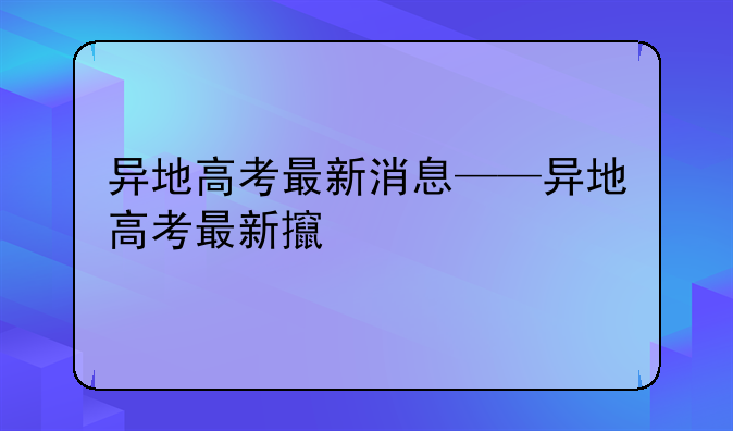 异地高考最新消息——异地高考最新政策