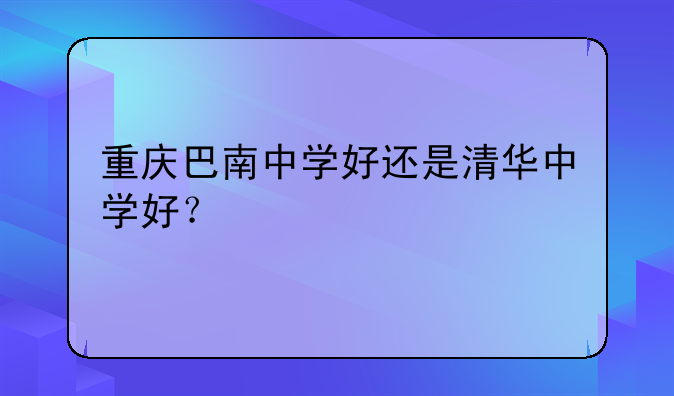 重庆巴南中学好还是清华中学好？