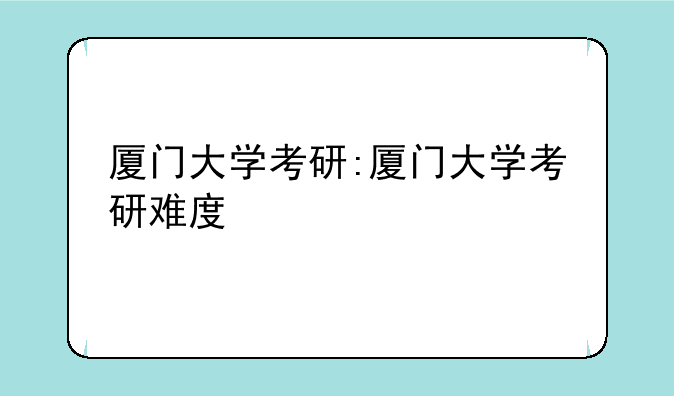 厦门大学考研:厦门大学考研难度